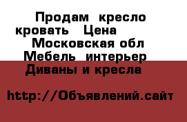  Продам  кресло-кровать › Цена ­ 1 900 - Московская обл. Мебель, интерьер » Диваны и кресла   